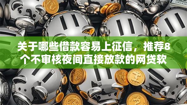 关于哪些借款容易上征信,推荐8个不审核夜间直接放款的网贷软件给你 关于哪些借款容易上征信,推荐8个不审核夜间直接放款的网贷软件给你