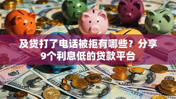 及贷打了电话被拒有哪些?分享9个利息低的贷款平台 及贷打了电话被拒有哪些?分享9个利息低的贷款平台