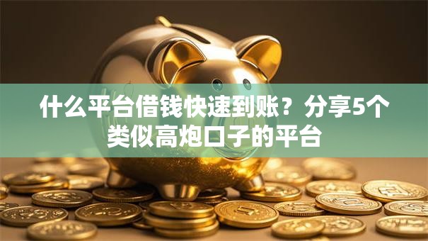 什么平台借钱快速到账?分享5个类似高炮口子的平台 什么平台借钱快速到账?分享5个类似高炮口子的平台