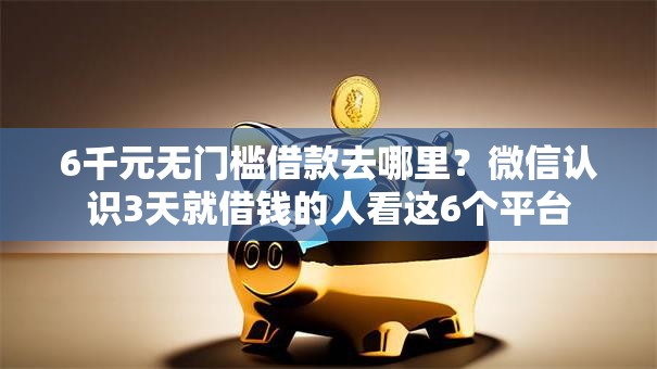6千元无门槛借款去哪里?微信认识3天就借钱的人看这6个平台 6千元无门槛借款去哪里?微信认识3天就借钱的人看这6个平台