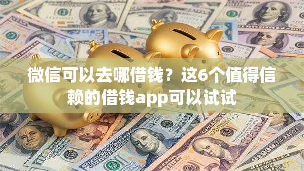 微信可以去哪借钱?这6个值得信赖的借钱app可以试试 微信可以去哪借钱?这6个值得信赖的借钱app可以试试