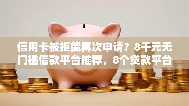 信用卡被拒能再次申请?8千元无门槛借款平台推荐,8个贷款平台合作盘点 信用卡被拒能再次申请?8千元无门槛借款平台推荐,8个贷款平台合作盘点