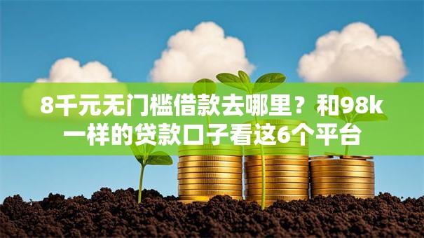 8千元无门槛借款去哪里?和98k一样的贷款口子看这6个平台 8千元无门槛借款去哪里?和98k一样的贷款口子看这6个平台