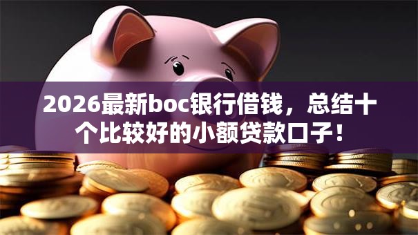 2026最新boc银行借钱,总结十个比较好的小额贷款口子! 2026最新boc银行借钱,总结十个比较好的小额贷款口子!