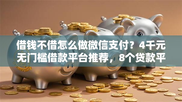 借钱不借怎么做微信支付?4千元无门槛借款平台推荐,8个贷款平台容易通过盘点 借钱不借怎么做微信支付?4千元无门槛借款平台推荐,8个贷款平台容易通过盘点