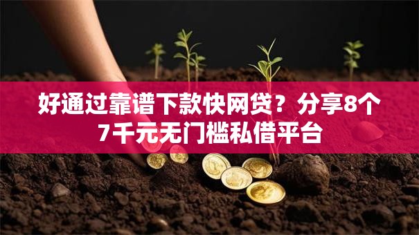好通过靠谱下款快网贷?分享8个7千元无门槛私借平台 好通过靠谱下款快网贷?分享8个7千元无门槛私借平台