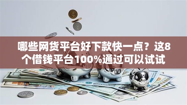 哪些网货平台好下款快一点?这8个借钱平台100%通过可以试试 哪些网货平台好下款快一点?这8个借钱平台100%通过可以试试