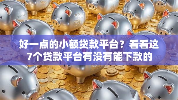 好一点的小额贷款平台?看看这7个贷款平台有没有能下款的 好一点的小额贷款平台?看看这7个贷款平台有没有能下款的