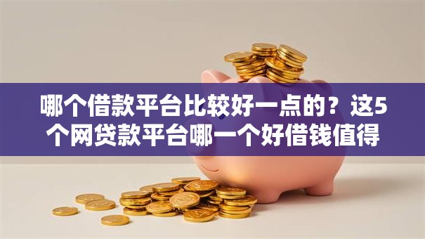 哪个借款平台比较好一点的?这5个网贷款平台哪一个好借钱值得一试 哪个借款平台比较好一点的?这5个网贷款平台哪一个好借钱值得一试