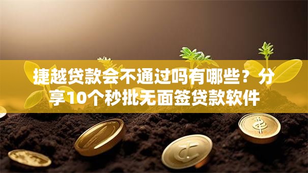 捷越贷款会不通过吗有哪些？分享10个秒批无面签贷款软件