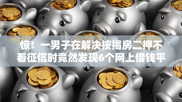 惊!一男子在解决按揭房二押不看征信时竟然发现6个网上借钱平台好借,事后分享了出来 惊!一男子在解决按揭房二押不看征信时竟然发现6个网上借钱平台好借,事后分享了出来