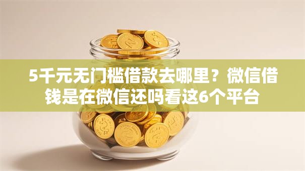 5千元无门槛借款去哪里?微信借钱是在微信还吗看这6个平台 5千元无门槛借款去哪里?微信借钱是在微信还吗看这6个平台