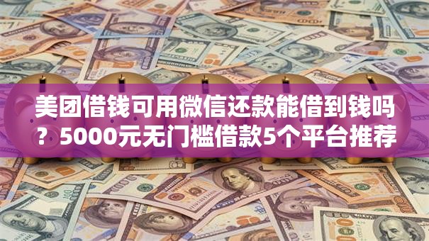 美团借钱可用微信还款能借到钱吗?5000元无门槛借款5个平台推荐 美团借钱可用微信还款能借到钱吗?5000元无门槛借款5个平台推荐