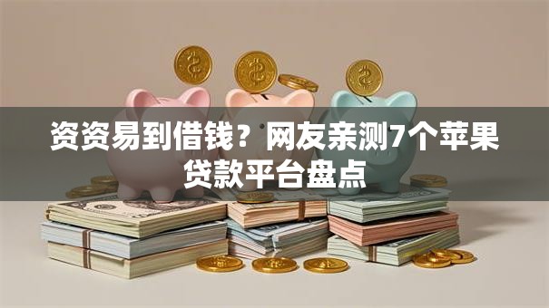 资资易到借钱?网友亲测7个苹果贷款平台盘点 资资易到借钱?网友亲测7个苹果贷款平台盘点