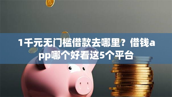 1千元无门槛借款去哪里?借钱app哪个好看这5个平台 1千元无门槛借款去哪里?借钱app哪个好看这5个平台