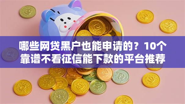 哪些网贷黑户也能申请的?10个靠谱不看征信能下款的平台推荐 哪些网贷黑户也能申请的?10个靠谱不看征信能下款的平台推荐