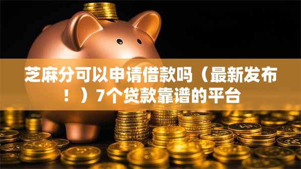 芝麻分可以申请借款吗(最新发布!)7个贷款靠谱的平台 芝麻分可以申请借款吗(最新发布!)7个贷款靠谱的平台