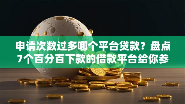 申请次数过多哪个平台贷款？盘点7个百分百下款的借款平台给你参考