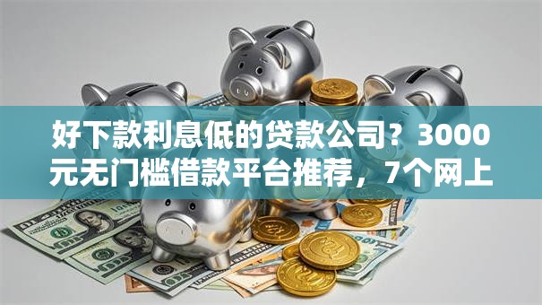 好下款利息低的贷款公司？3000元无门槛借款平台推荐，7个网上平台借钱不还会怎样盘点
