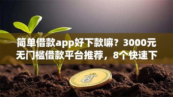简单借款app好下款嘛?3000元无门槛借款平台推荐,8个快速下款不看资质的贷款平台平台盘点 简单借款app好下款嘛?3000元无门槛借款平台推荐,8个快速下款不看资质的贷款平台平台盘点