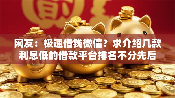 网友:极速借钱微信?求介绍几款利息低的借款平台排名不分先后 网友:极速借钱微信?求介绍几款利息低的借款平台排名不分先后