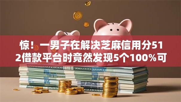 惊!一男子在解决芝麻信用分512借款平台时竟然发现5个100%可以借钱的平台,事后分享了出来 惊!一男子在解决芝麻信用分512借款平台时竟然发现5个100%可以借钱的平台,事后分享了出来