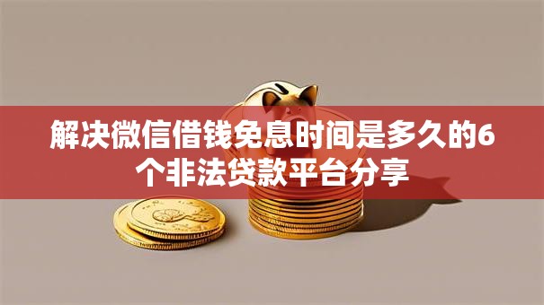 解决微信借钱免息时间是多久的6个非法贷款平台分享