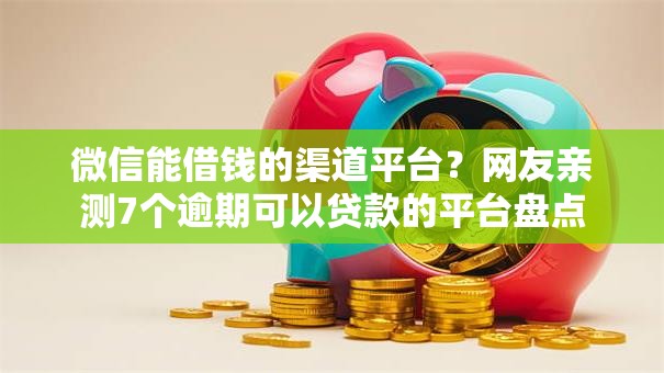 微信能借钱的渠道平台?网友亲测7个逾期可以贷款的平台盘点 微信能借钱的渠道平台?网友亲测7个逾期可以贷款的平台盘点