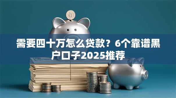 需要四十万怎么贷款？6个靠谱黑户口子2025推荐