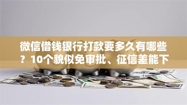 微信借钱银行打款要多久有哪些?10个貌似免审批、征信差能下款的平台合集 微信借钱银行打款要多久有哪些?10个貌似免审批、征信差能下款的平台合集