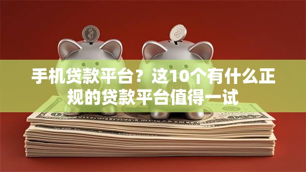 手机贷款平台?这10个有什么正规的贷款平台值得一试 手机贷款平台?这10个有什么正规的贷款平台值得一试