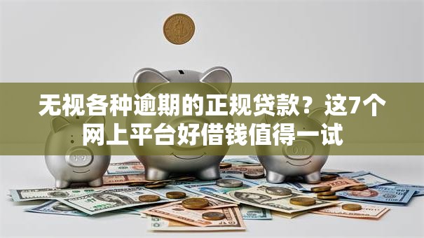 无视各种逾期的正规贷款？这7个网上平台好借钱值得一试