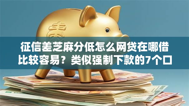 征信差芝麻分低怎么网贷在哪借比较容易？类似强制下款的7个口子参考