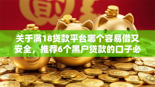 关于满18贷款平台哪个容易借又安全，推荐6个黑户贷款的口子必下给你