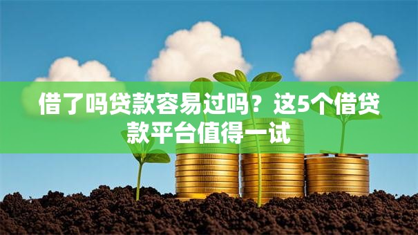 借了吗贷款容易过吗?这5个借贷款平台值得一试 借了吗贷款容易过吗?这5个借贷款平台值得一试