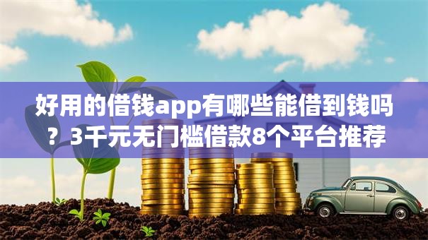 好用的借钱app有哪些能借到钱吗?3千元无门槛借款8个平台推荐 好用的借钱app有哪些能借到钱吗?3千元无门槛借款8个平台推荐