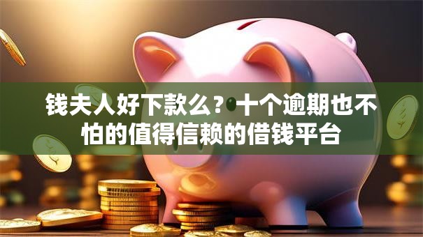 钱夫人好下款么?十个逾期也不怕的值得信赖的借钱平台 钱夫人好下款么?十个逾期也不怕的值得信赖的借钱平台