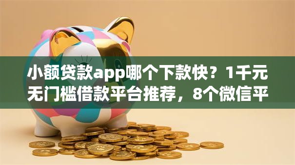 小额贷款app哪个下款快?1千元无门槛借款平台推荐,8个微信平台借钱盘点 小额贷款app哪个下款快?1千元无门槛借款平台推荐,8个微信平台借钱盘点