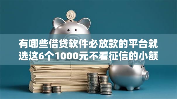 有哪些借贷软件必放款的平台就选这6个1000元不看征信的小额借款平台