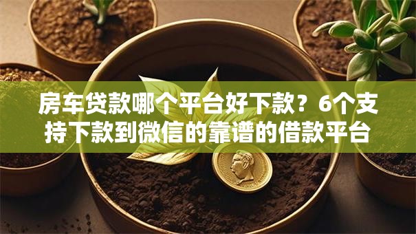 房车贷款哪个平台好下款?6个支持下款到微信的靠谱的借款平台 房车贷款哪个平台好下款?6个支持下款到微信的靠谱的借款平台