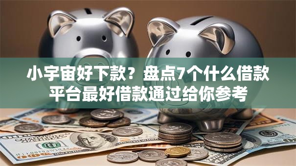 小宇宙好下款?盘点7个什么借款平台最好借款通过给你参考 小宇宙好下款?盘点7个什么借款平台最好借款通过给你参考