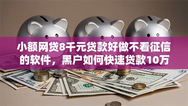 小额网贷8千元贷款好做不看征信的软件,黑户如何快速贷款10万元的5个平台介绍 小额网贷8千元贷款好做不看征信的软件,黑户如何快速贷款10万元的5个平台介绍
