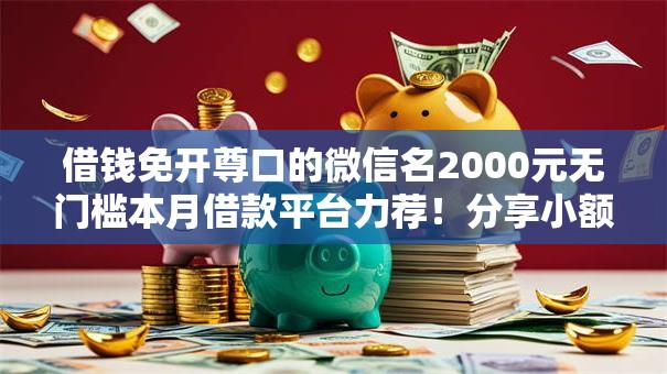 借钱免开尊口的微信名2000元无门槛本月借款平台力荐!分享小额网贷口子2000元无门槛借款 借钱免开尊口的微信名2000元无门槛本月借款平台力荐!分享小额网贷口子2000元无门槛借款