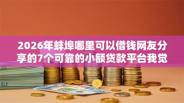 2026年蚌埠哪里可以借钱网友分享的7个可靠的小额贷款平台我觉得不错！