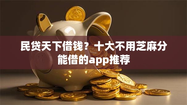 民贷天下借钱？十大不用芝麻分能借的app推荐