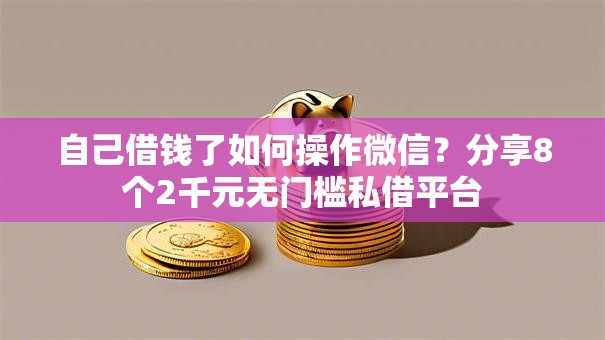 自己借钱了如何操作微信?分享8个2千元无门槛私借平台 自己借钱了如何操作微信?分享8个2千元无门槛私借平台