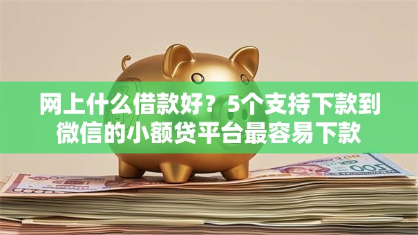 网上什么借款好?5个支持下款到微信的小额贷平台最容易下款 网上什么借款好?5个支持下款到微信的小额贷平台最容易下款