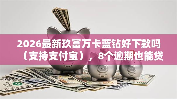 2026最新玖富万卡蓝钻好下款吗(支持支付宝),8个逾期也能贷款的平台无私分享 2026最新玖富万卡蓝钻好下款吗(支持支付宝),8个逾期也能贷款的平台无私分享