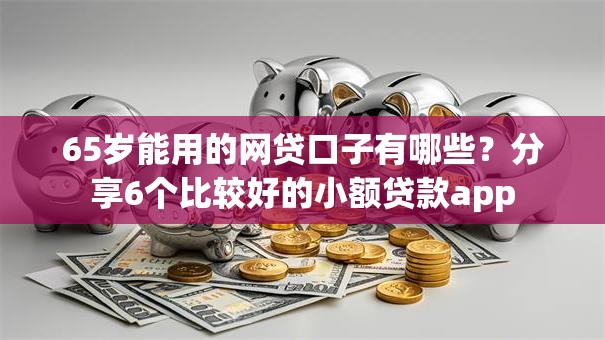 65岁能用的网贷口子有哪些？分享6个比较好的小额贷款app