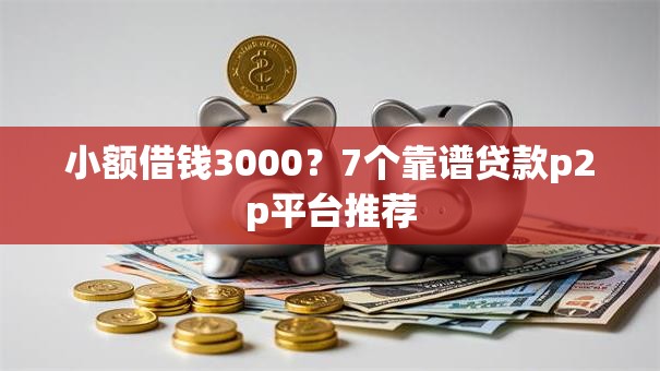 小额借钱3000?7个靠谱贷款p2p平台推荐 小额借钱3000?7个靠谱贷款p2p平台推荐